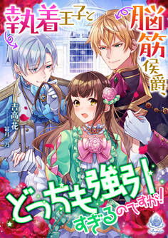 執着王子と脳筋侯爵、どっちも強引すぎるのですが!