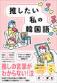 推したい私の韓国語 - K-POP、ドラマ、映画から沼落ちした人のための韓国語入門 -