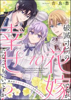 破滅寸前の花嫁ですが、幸せになってもいいですか? 選ぶは運命を変える王子との溺愛結婚(分冊版) 【第10話】
