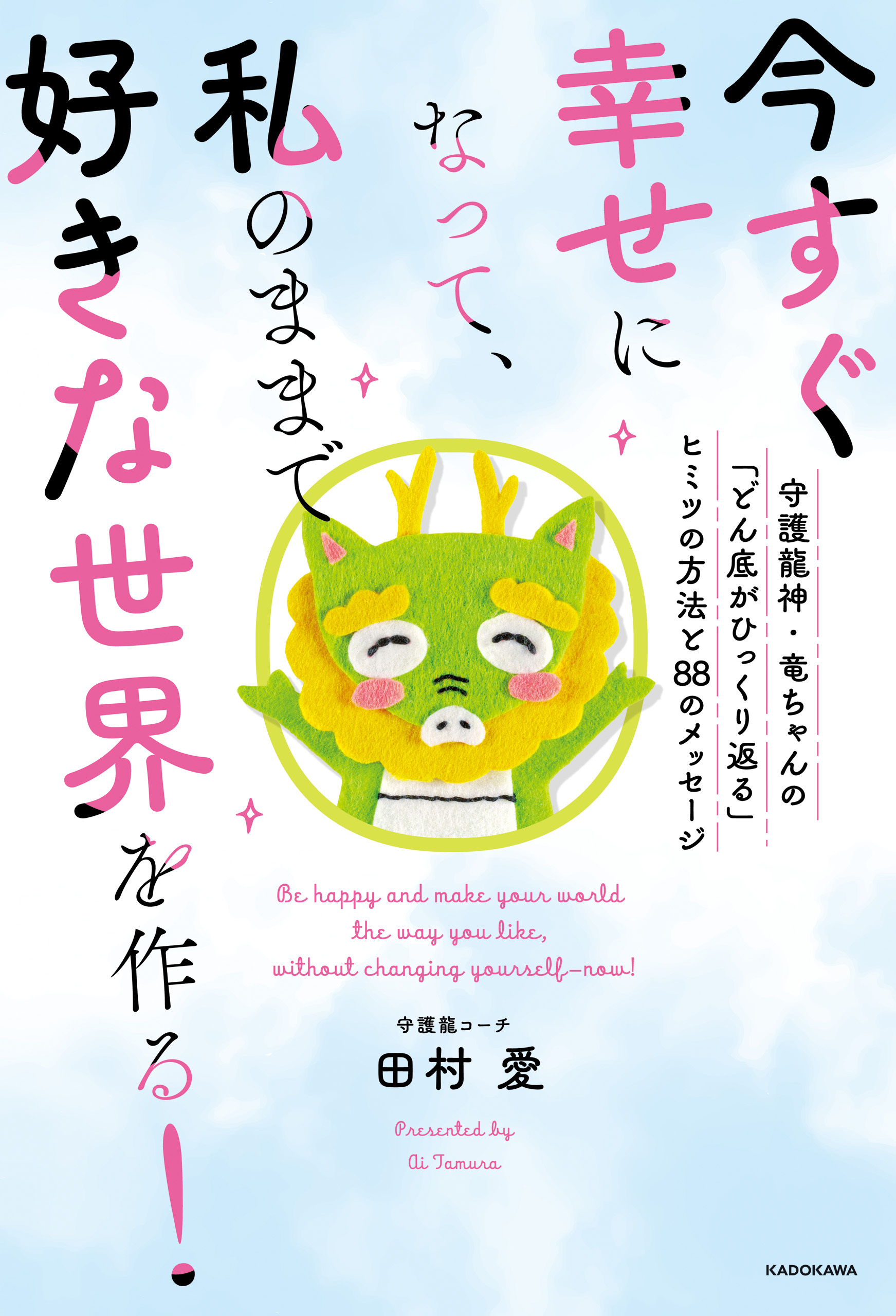 今すぐ幸せになって、私のままで好きな世界を作る！　守護龍神・竜ちゃんの「どん底がひっくり返る」ヒミツの方法と８８のメッセージ