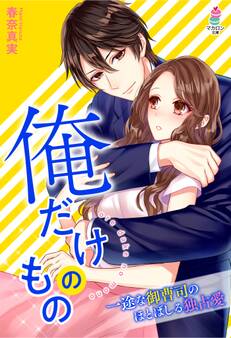 俺だけのもの~一途な御曹司のほとばしる独占愛