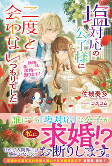 塩対応の公子様に二度と会わないつもりでした ~妖精と暮らしたい私に求婚されても困ります!~