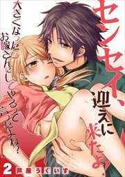 センセイ、迎えに来たよ！～大きくなったらお嫁さんにしてやるって言ったよね？～