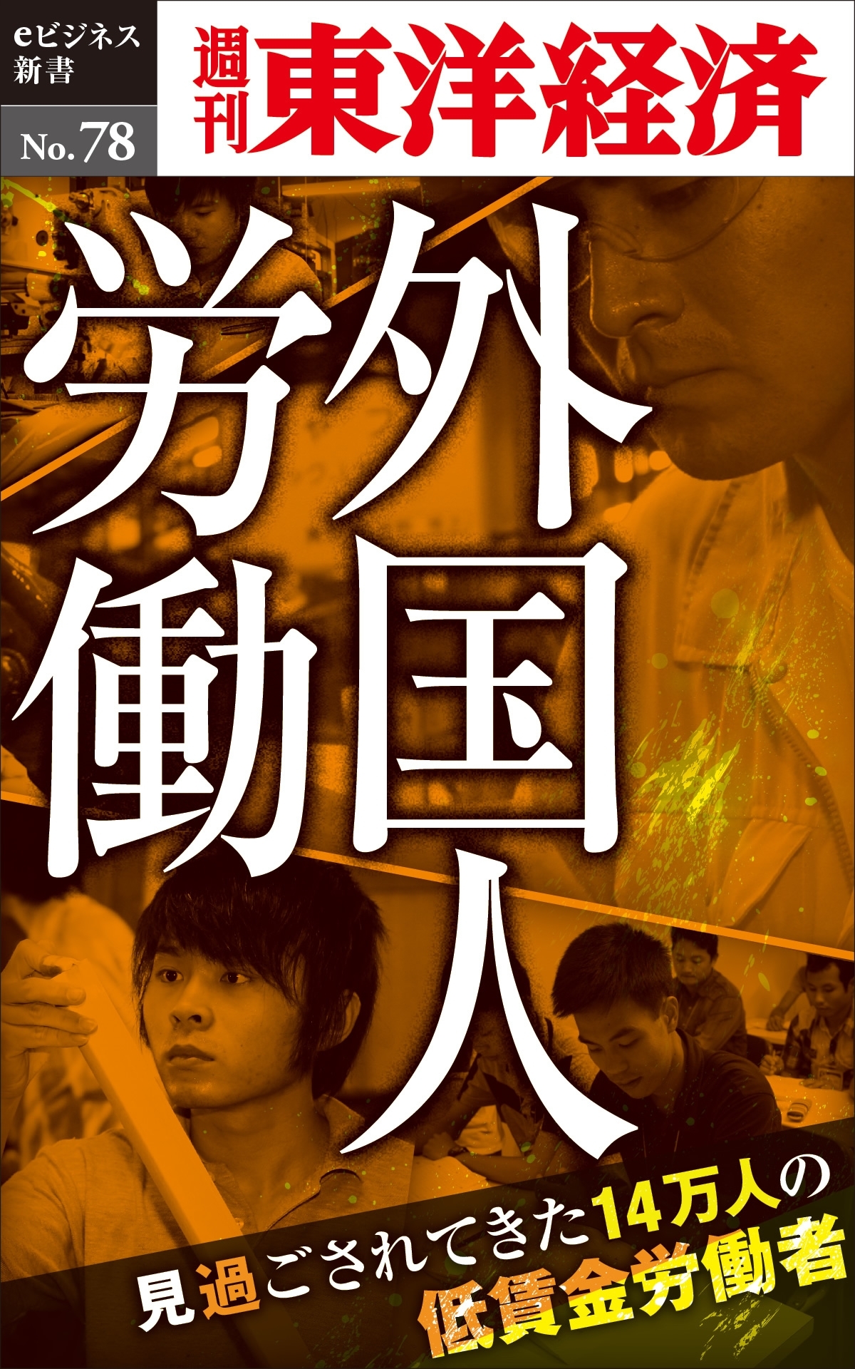 ルポ　外国人労働～見過ごされてきた14万人の低賃金労働者－週刊東洋経済eビジネス新書No.78
