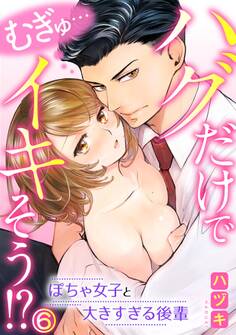 むぎゅ…ハグだけでイキそう!?~ぽちゃ女子と大きすぎる後輩 6巻