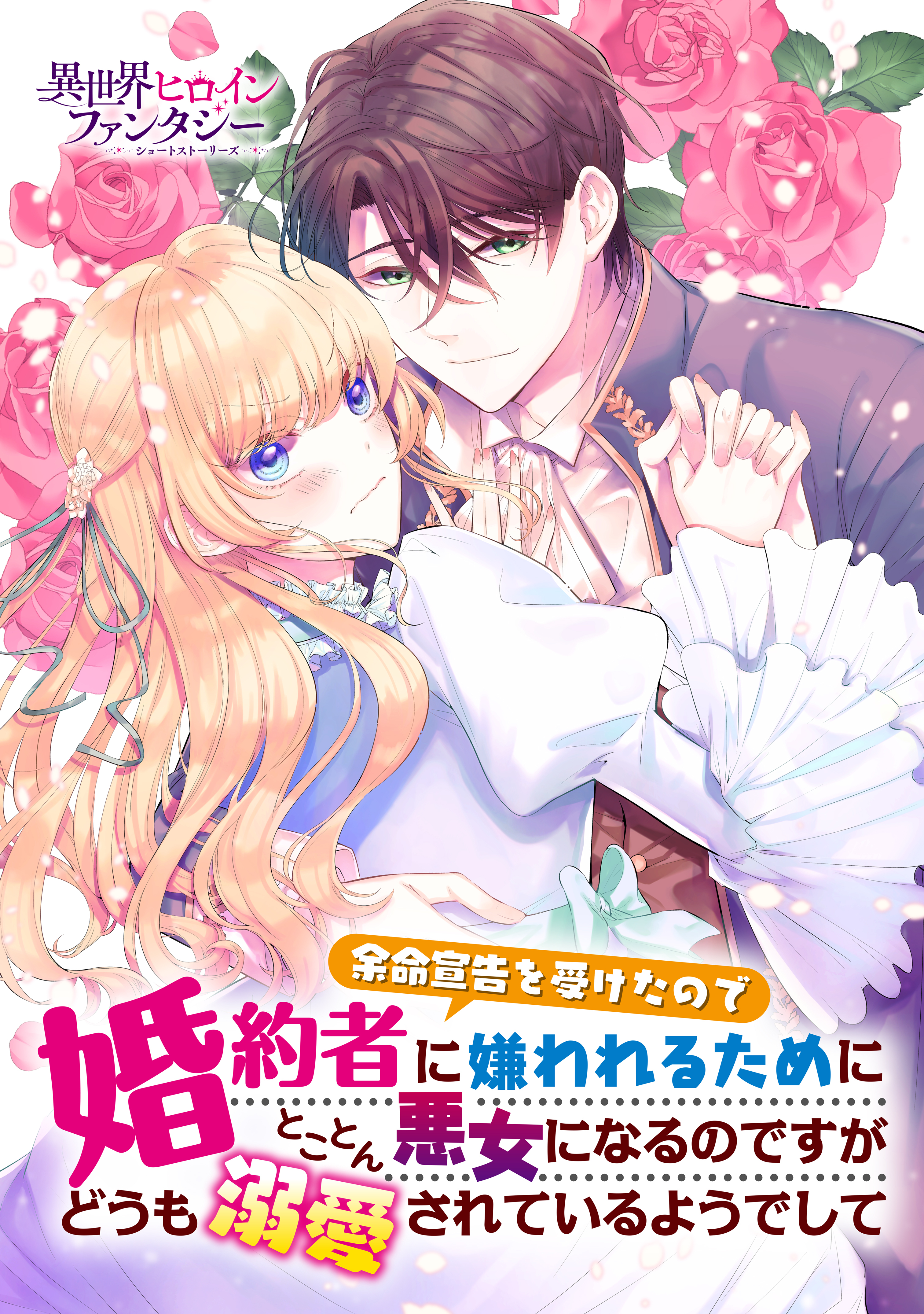 【期間限定　試し読み増量版　閲覧期限2026年9月29日】余命宣告を受けたので婚約者に嫌われるためにとことん悪女になるのですがどうも溺愛されているようでして