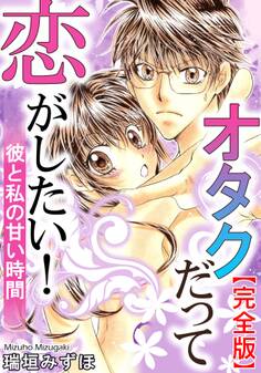 オタクだって恋がしたい! 彼と私の甘い時間【完全版】
