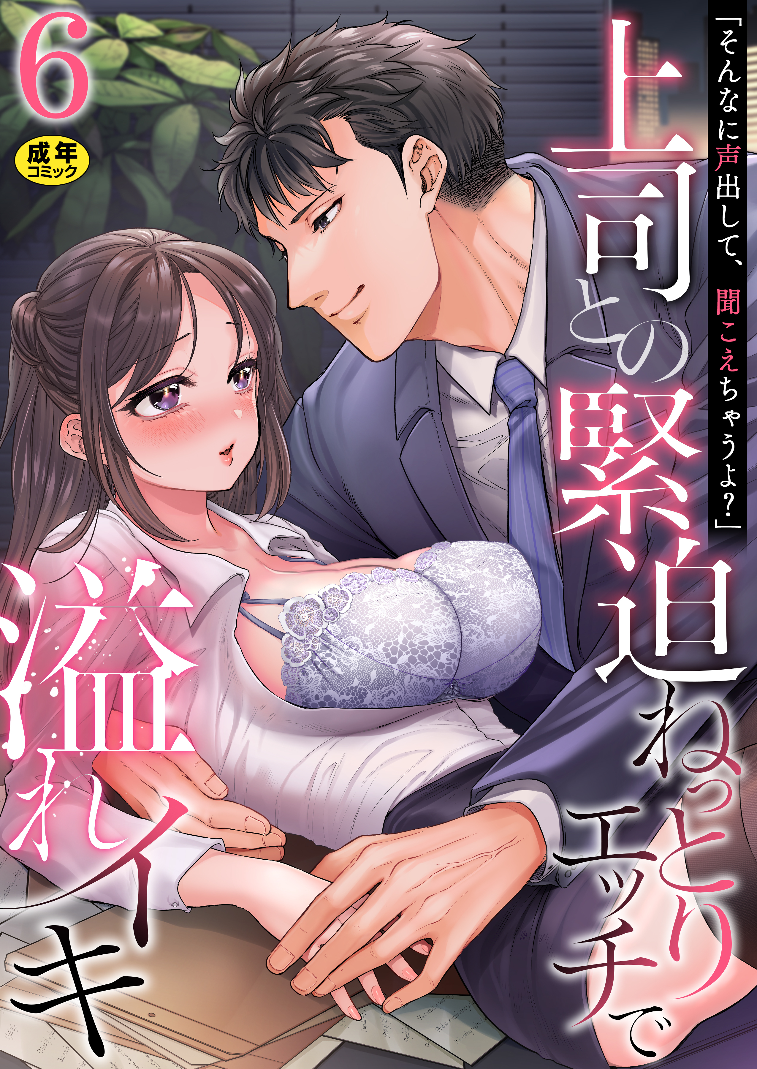 「そんなに声出して、聞こえちゃうよ？」上司との緊迫ねっとりエッチで溢れイキ【R18版】　6巻～著:高蘭～