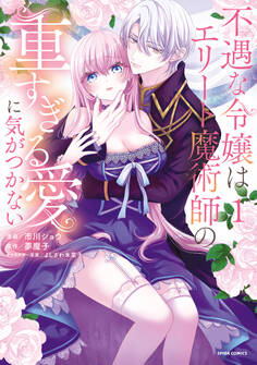 【期間限定 試し読み増量版 閲覧期限2026年8月19日】不遇な令嬢はエリート魔術師の重すぎる愛に気がつかない【単行本版】1
