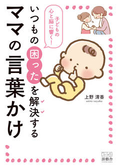 子どもの心と脳に響く!いつもの困ったを解決するママの言葉かけ
