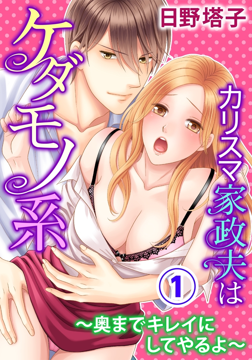 カリスマ家政夫はケダモノ系～奥までキレイにしてやるよ～ 1巻