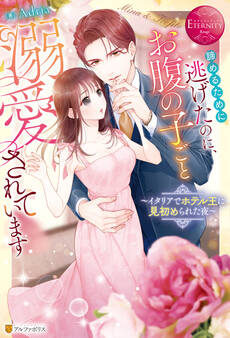 諦めるために逃げたのに、お腹の子ごと溺愛されています ~イタリアでホテル王に見初められた夜~