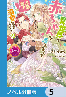 異世界で赤ちゃんを産みまして 冷酷陛下だったのに家族まるごと溺愛宣言ですかっ!!!【ノベル分冊版】 5