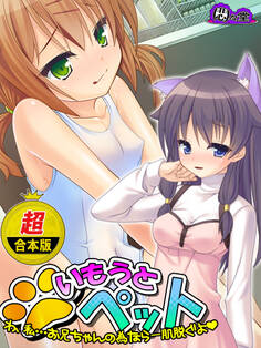 【超合本版】いもうとペット ~わ、私…お兄ちゃんの為なら一肌脱ぐよ~