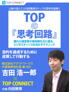 TOPの『思考回路』 株式会社クラウドワークス 代表取締役社長 兼 CEO 吉田浩一郎×TOP CONNECT