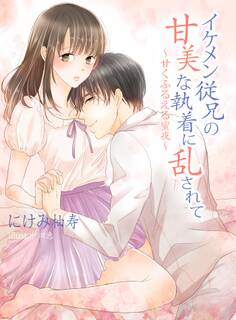 イケメン従兄の甘美な執着に乱されて ~甘く、ふるえる蜜夜~