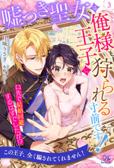 嘘つき聖女は俺様王子に狩られる寸前です! 口先で結婚回避するはずでしたが!?【3】