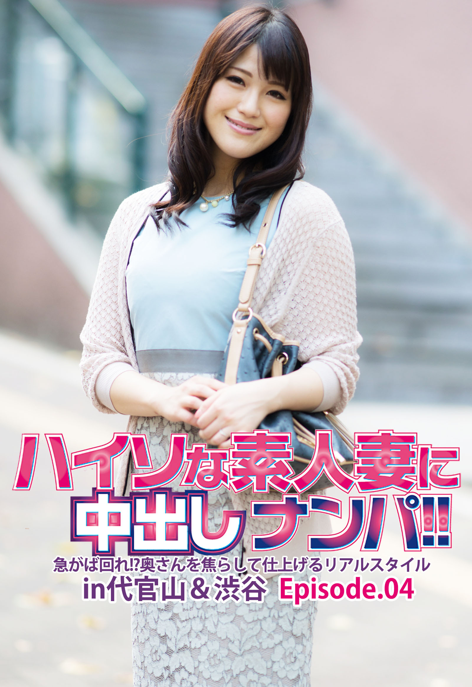 ハイソな素人妻に中出しナンパ！！急がば回れ！？奥さんを焦らして仕上げるリアルスタイル in代官山＆渋谷 Episode.04