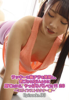 ラッキーな胸チラを発見し、気づかれないように見てたけど、やっぱりバレてた?! 26 ~ヨガインストラクター編~ Episode.03