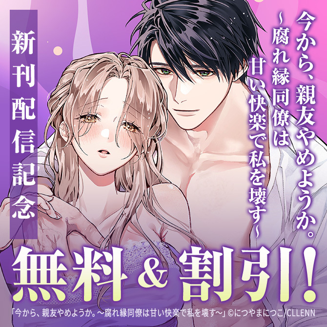 今から、親友やめようか。～腐れ縁同僚は甘い快楽で私を壊す～　新刊配信記念