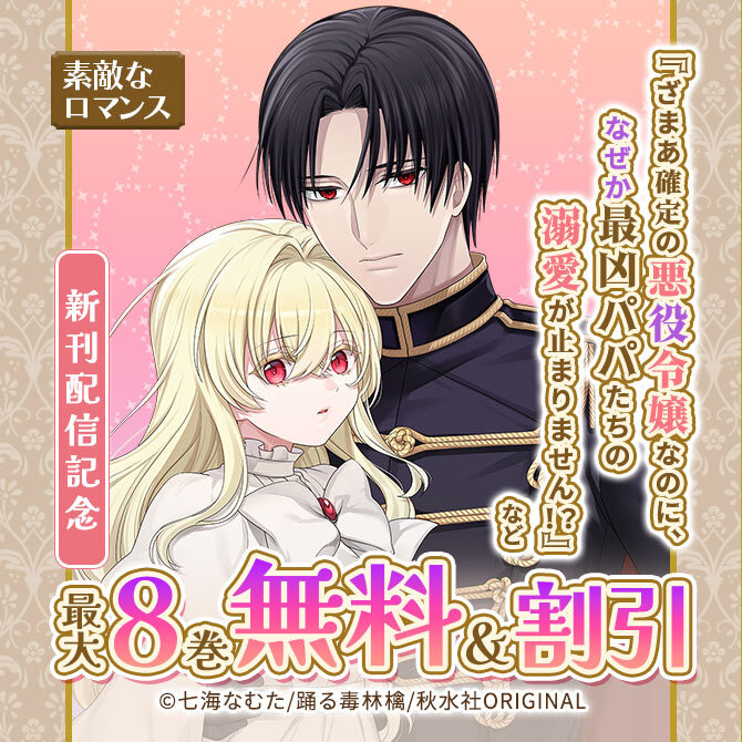 素敵なロマンス『ざまあ確定の悪役令嬢なのに、なぜか最凶パパたちの溺愛が止まりません!?』などほか新刊配信記念