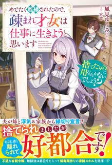 捨てたものに用なんかないでしょう?~めでたく離縁されたので、疎まれ才女は仕事に生きようと思います~