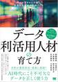 データ利活用人材の育て方 データをもとに行動し価値を生み出す人をつくる