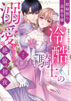 娼婦堕ち追放令嬢と冷酷騎士の溺愛すぎる絶倫初夜~愛重めの執愛で毎晩抱きつぶされています【単行本版】