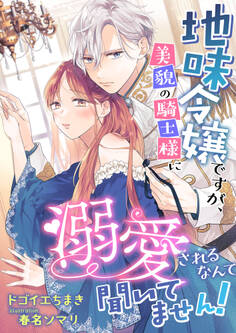 地味令嬢ですが、美貌の騎士様に溺愛されるなんて聞いてません!
