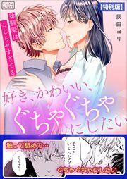 好き、かわいい、ぐちゃぐちゃにしたい～幼馴染はこじらせすぎてる【特別版】