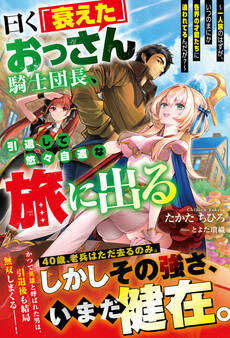 【試し読み増量版】曰く「衰えた」おっさん騎士団長、引退して悠々自適な旅に出る~一人旅のはずが、いつのまにか各界の才能たちに追われてるんだが?~【SS付き】
