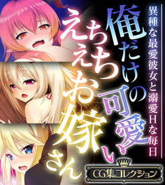 俺だけの可愛いえちえちお嫁さん ~異種な最愛彼女と溺愛Hな毎日~【CG集コレクション】