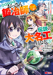 追放されたおっさん鍛冶師、なぜか伝説の大名工になる～昔おもちゃの武器を造ってあげた子供たちが全員英雄になっていた～(コミック)