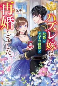 【期間限定 試し読み増量版】ハズレ嫁は最強の天才公爵様と再婚しました。