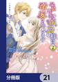 記憶喪失の侯爵様に溺愛されています これは偽りの幸福ですか?【分冊版】 21