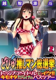 どぴゅ! 推しマン総選挙～トップアイドルとイク!! キモオタだらけのバスツアー～