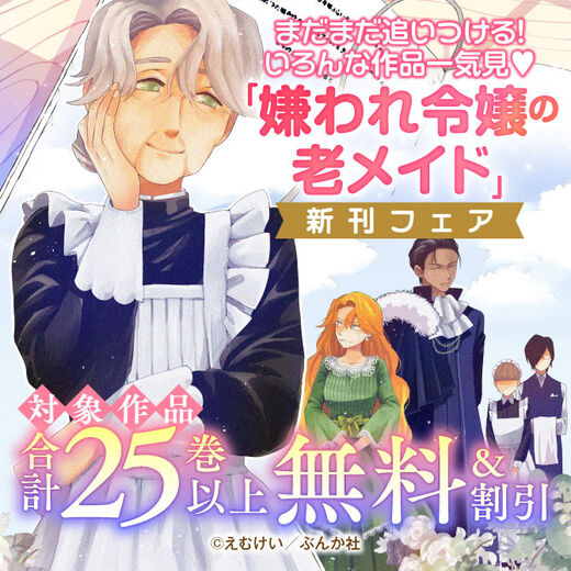 まだまだ追いつける!いろんな作品一気見♡ 「嫌われ令嬢の老メイド」新刊フェア 無料&割引など