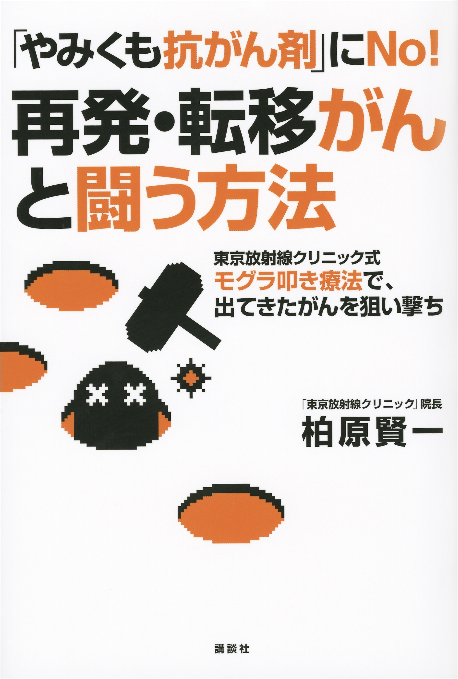 「やみくも抗がん剤」にＮｏ！　再発・転移がんと闘う方法　東京放射線クリニック式モグラ叩き療法で、出てきたがんを狙い撃ち