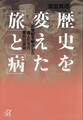 歴史を変えた「旅」と「病」―20世紀を動かした偉人たちの意外な真実