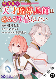 無自覚な天才魔導具師はのんびり暮らしたい(コミック) 分冊版 ： 27