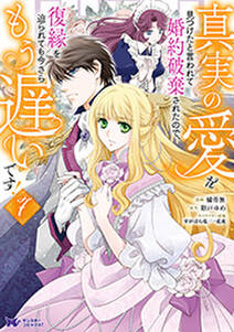 真実の愛を見つけたと言われて婚約破棄されたので、復縁を迫られても今さらもう遅いです!(コミック)