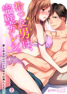 拾った男は、完璧カレシ。~癒し系なのにベッドの中では激しくて…