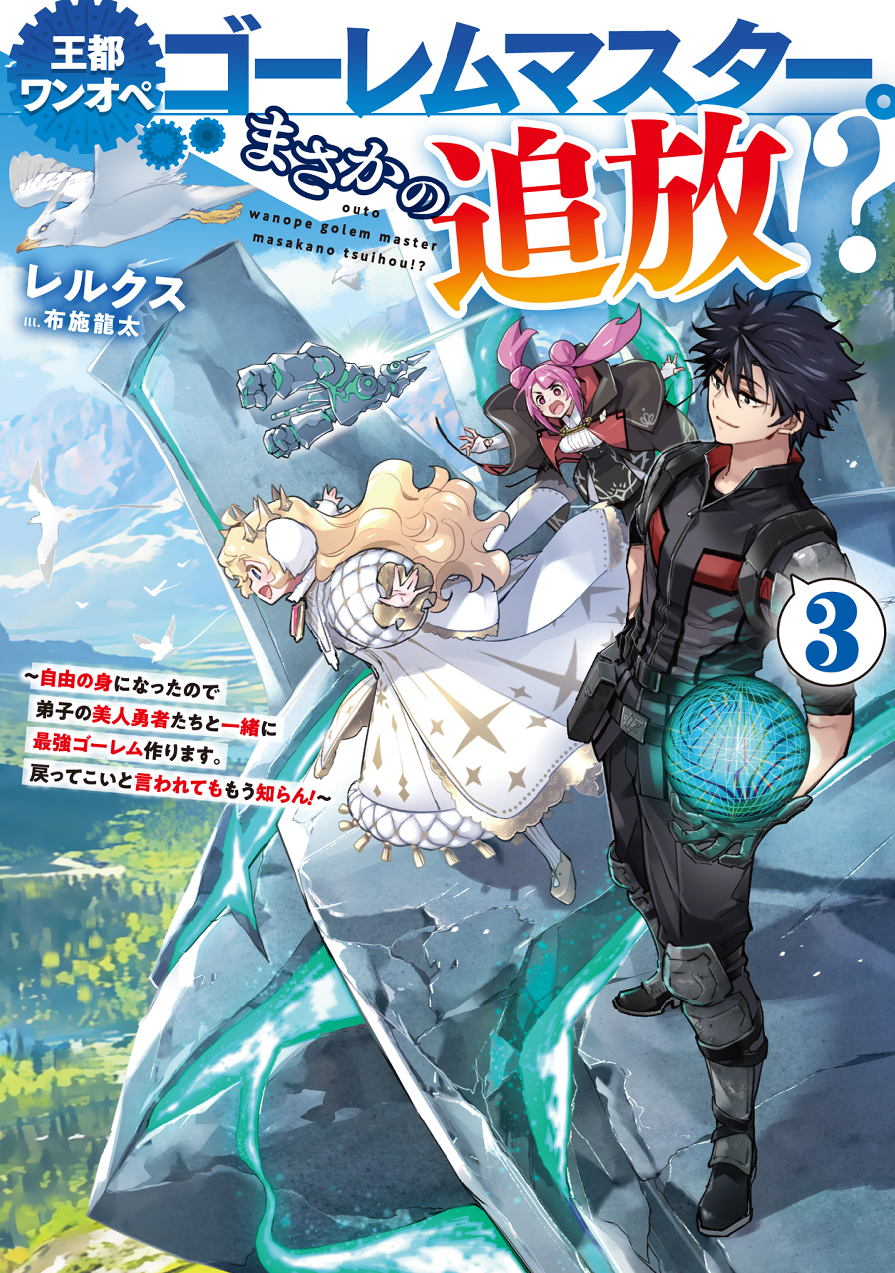王都ワンオペゴーレムマスター。まさかの追放！？3～自由の身になったので弟子の美人勇者たちと一緒に最強ゴーレム作ります。戻ってこいと言われてももう知らん！～【電子書籍限定書き下ろしSS付き】
