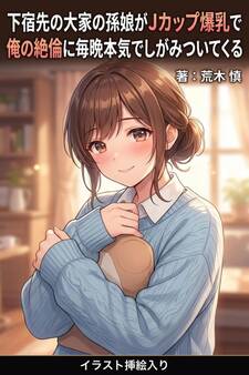 下宿先の大家の孫娘がJカップ爆乳で俺の絶倫に毎晩本気でしがみついてくる(挿絵版)