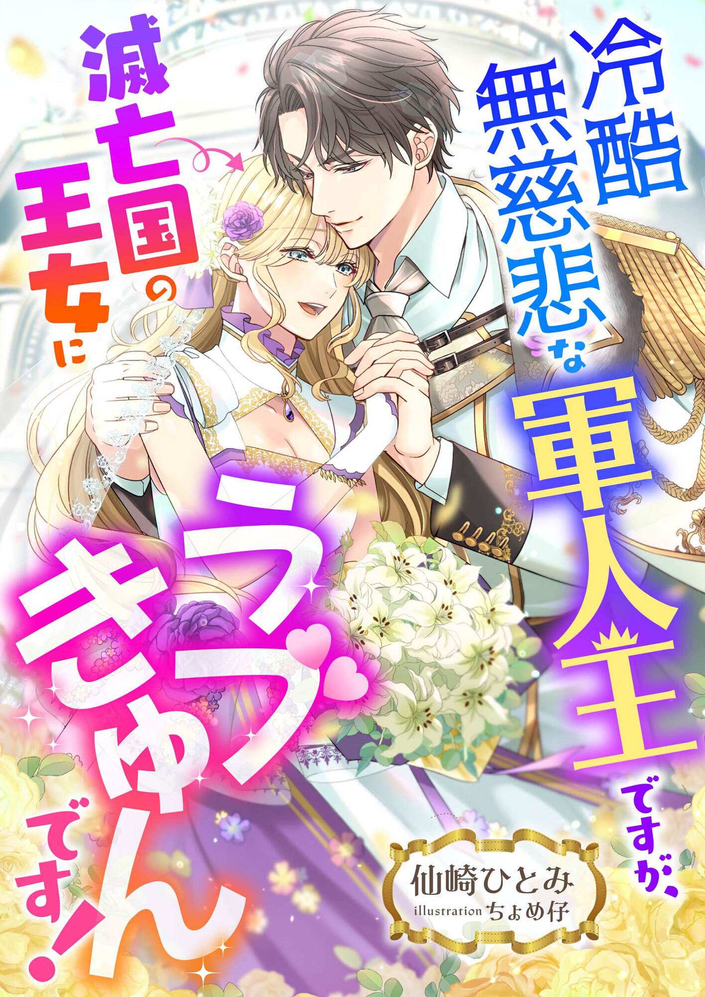 冷酷無慈悲な軍人王ですが、滅亡国の王女にラブきゅんです!