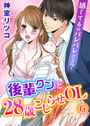 感じてるのバレバレだよ？後輩クンと28歳こじらせOL 6巻