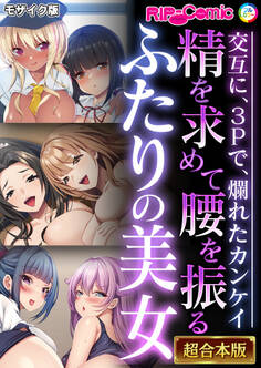 精を求めて腰を振るふたりの美女 ~交互に、3Pで、爛れたカンケイ~【超合本シリーズ】 モザイク版