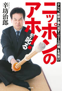 ニッポンのアホ！を叱る～テレビ、新聞が垂れ流す「ニュースの嘘」を見抜け～