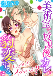 美術室で、放課後カレが豹変する。～もしかしてイっちゃった？