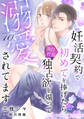 妊活契約で初めてを捧げたら、強引社長の独占欲を煽って溺愛されてます【分冊版】10話